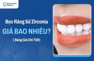 Bọc Răng Sứ Zirconia Giá Bao Nhiêu? Bảng Giá Chi Tiết