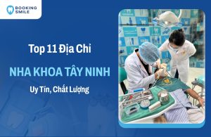 Top 11 Nha Khoa Tây Ninh Uy Tín, Giá Tốt Nhất Hiện Nay