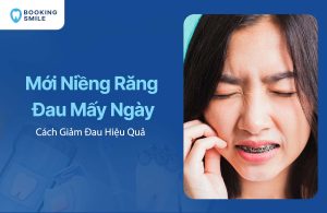 Mới Niềng Răng Đau Mấy Ngày? Cách Giảm Đau Hiệu Quả