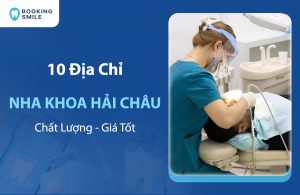 10 Nha Khoa Hải Châu Uy Tín, Chất Lượng Hàng Đầu Hiện Nay