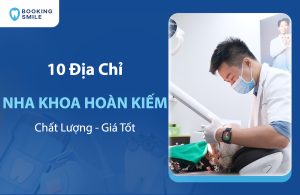 10 Nha Khoa Hoàn Kiếm Chất Lượng, Được Đánh Giá Cao Nhất