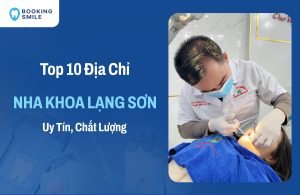 10 Nha Khoa Lạng Sơn Đáng Tin Cậy, Chất Lượng Cao Hiện Nay