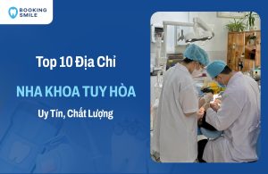 10 Nha Khoa Tuy Hòa Bác Sĩ Giỏi - Chất Lượng Tốt Hiện Nay