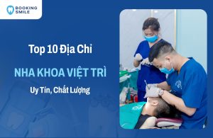 10 Nha Khoa Việt Trì Chất Lượng, Được Đánh Giá Cao Nhất