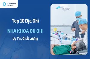 10 Nha Khoa Củ Chi Dịch Vụ Tốt - Giá Phải Chăng Hiện Nay