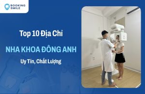 Top 10 Nha Khoa Đông Anh Chất Lượng Tốt, Bác Sĩ Giỏi Hiện Nay