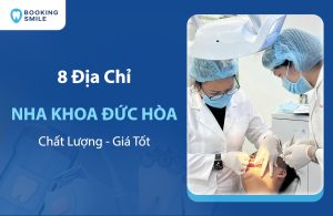 8 Nha Khoa Đức Hòa Chất Lượng Cao - Bác Sĩ Giỏi Hiện Nay