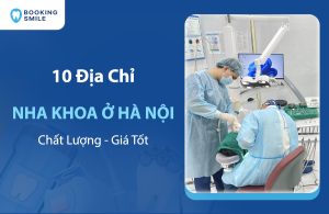 10 Nha Khoa Ở Hà Nội Chất Lượng, Đáng Tin Cậy Hiện Nay